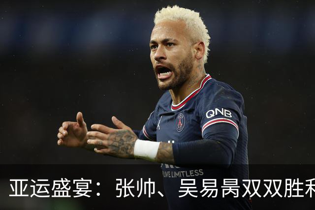 亚运盛宴：张帅、吴易昺双双胜利，王曦雨狂飙冲四强！