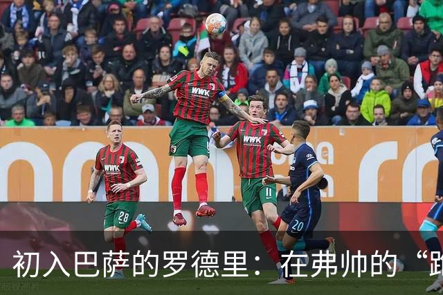 初入巴萨的罗德里：在弗帅的“跑步大军”中寻梦