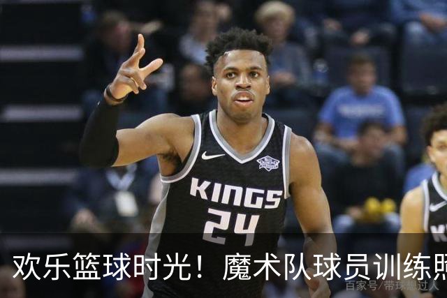 欢乐篮球时光！魔术队球员训练照曝光，贝恩与小瓦格纳同框