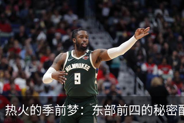 热火的季前梦：东部前四的秘密配方揭秘！