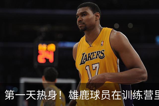第一天热身！雄鹿球员在训练营里挥汗如雨