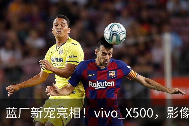 蓝厂新宠亮相！vivo X500，影像体验新高度