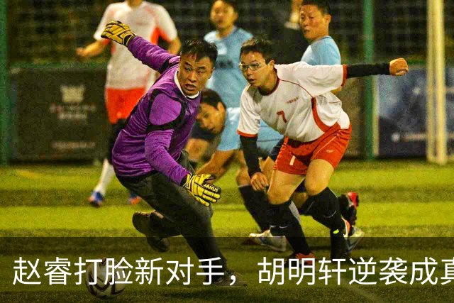 赵睿打脸新对手，胡明轩逆袭成真？